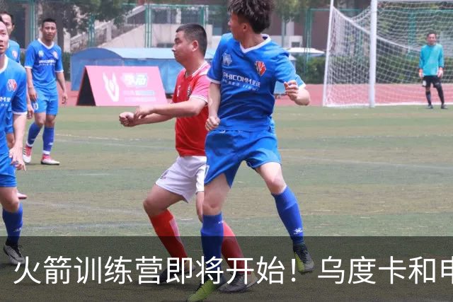 火箭训练营即将开始！乌度卡&申京&KD压力山大将被重点审视
