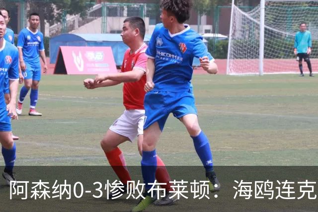 阿森纳0-3惨败布莱顿：海鸥连克三届冠军太恐怖